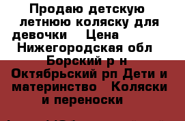 Продаю детскую  летнюю коляску для девочки. › Цена ­ 4 000 - Нижегородская обл., Борский р-н, Октябрьский рп Дети и материнство » Коляски и переноски   